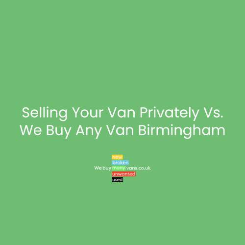 Selling Your Van Privately Vs. We Buy Any Van Birmingham